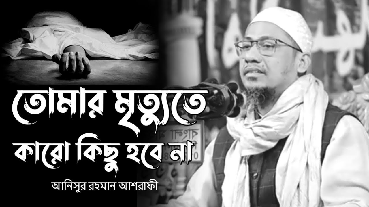 তোমার মৃত্যুতে কারো কিছু হবে না। আনিসুর রহমান আশরাফী। Anishur Rahman ashrafi waz #wazbangla #waz