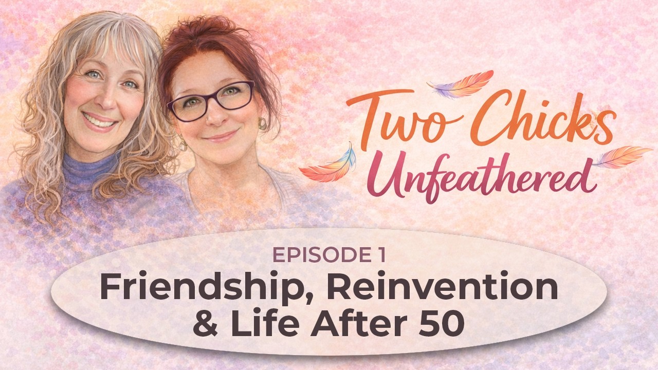 Two Chicks Unfeathered - Episode 1: Friendship, Reinvention & Life After 50