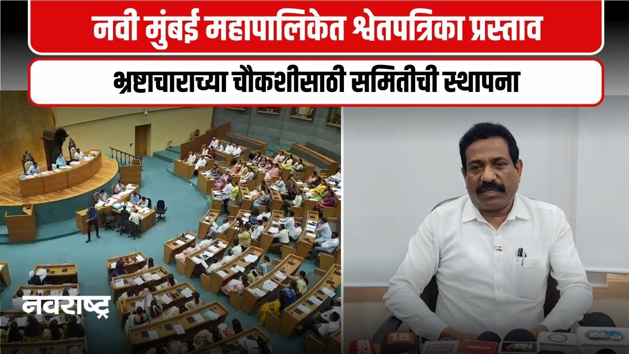 Navi Mumbai । नवी मुंबई महापालिकेच्या पहिल्याच महासभेत श्वेतपत्रिकेचा प्रस्ताव