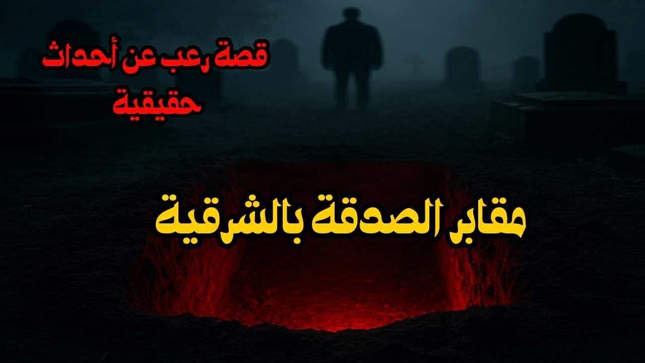 قصة رعب عن أحداث حقيقية في مقابر الصدقة بمحافظة الشرقية