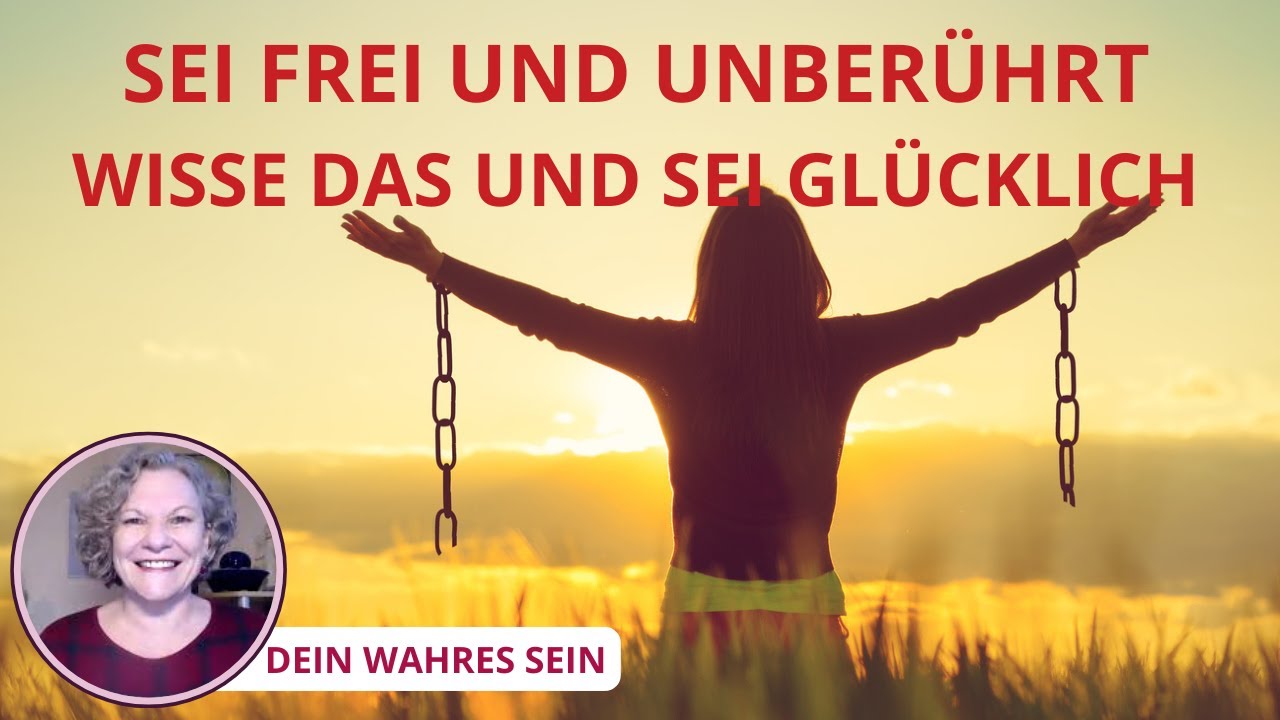 Du bist frei und unbeberührt. Wisse das und sei glücklich.