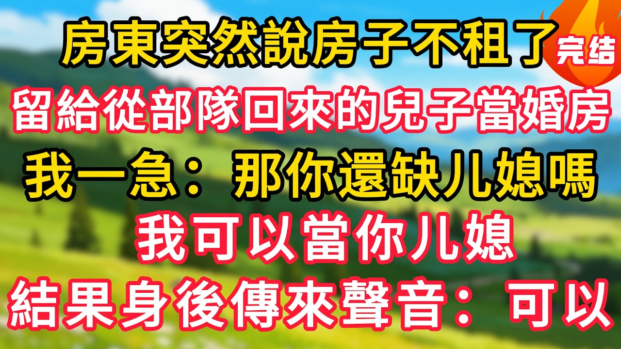 房東突然說房子不租了，留給從部隊回來的兒子當婚房，我一急：那你還缺儿媳嗎，我可以當你儿媳，結果身後傳來聲音：可以！#生活經驗#情感故事#故事#小說#情感#婚姻#深夜淺讀 深夜淺讀#說故事