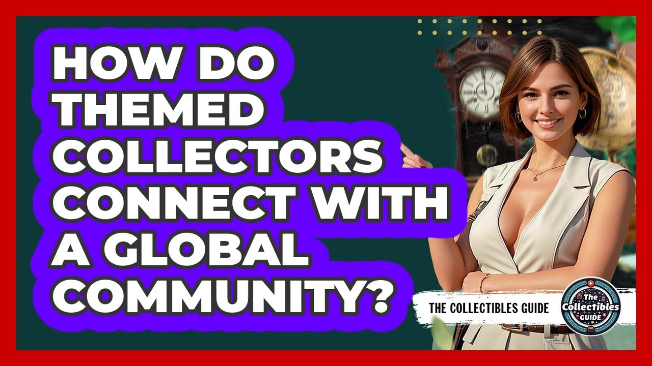 How Do Themed Collectors Connect With A Global Community? - The Collectibles Guide