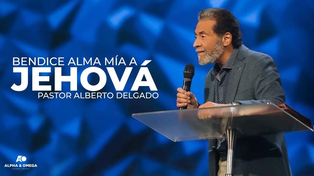 BENDICE ALMA MÍA A JEHOVÁ | PASTOR ALBERTO DELGADO