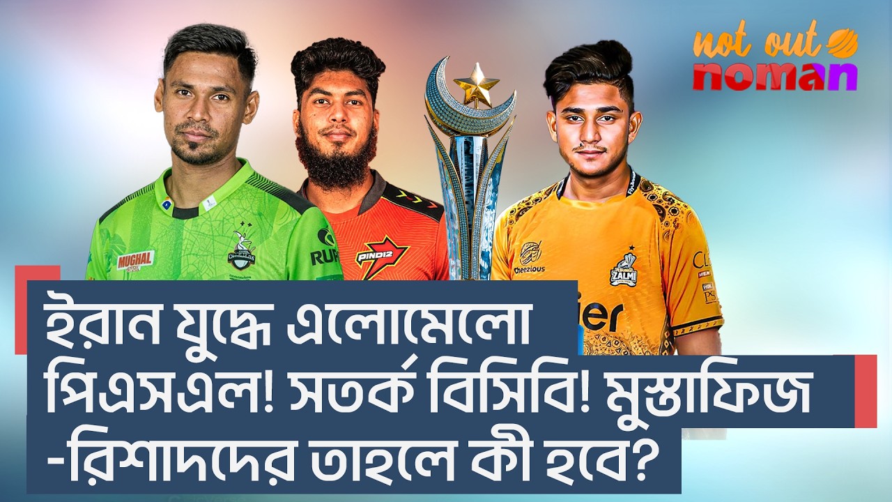 ইরান যু*দ্ধে এলোমেলো পিএসএল! সতর্ক বিসিবি! মুস্তাফিজ-রিশাদদের তাহলে কী হবে? &ndash; নট আউট নোমান