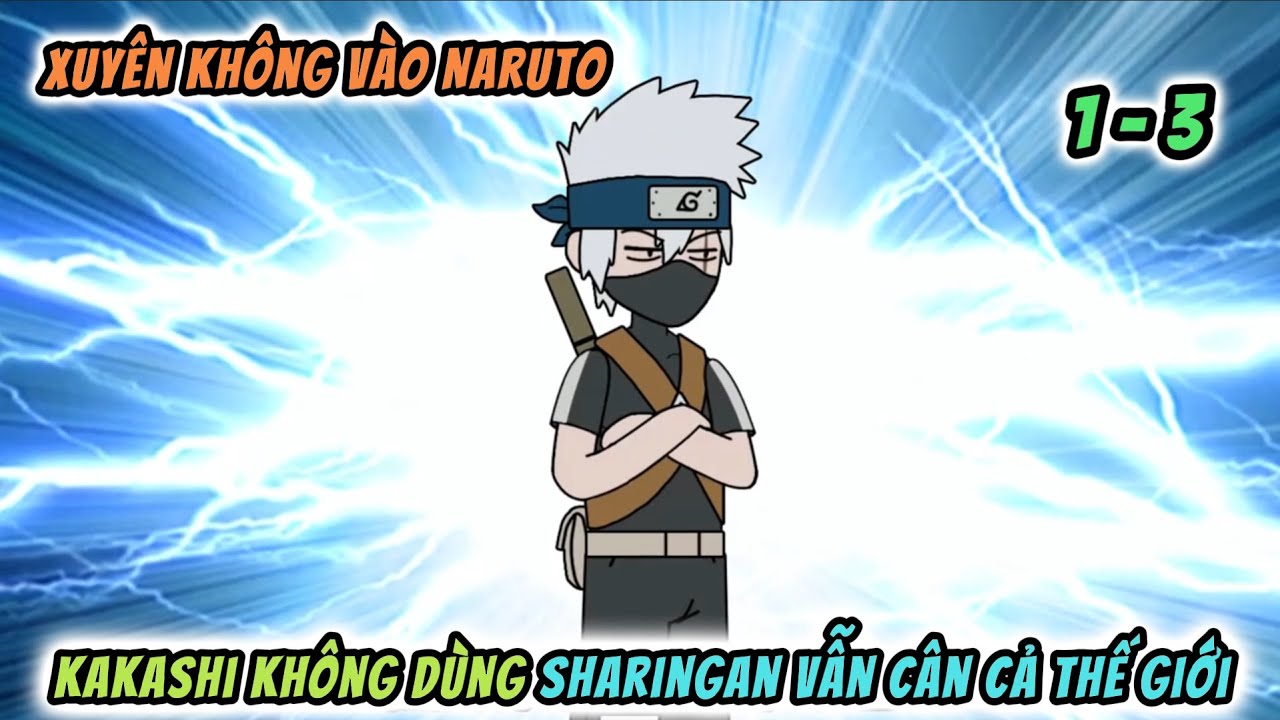 Xuyên Không Vào Naruto: Khi Kakashi Không Dùng Sharingan Vẫn Cân Cả Thế Giới | Tập 1-3