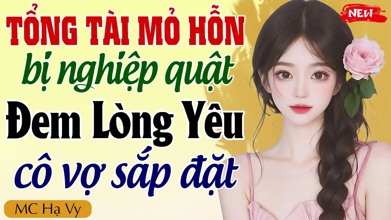 TỔNG TÀI MỎ HỖN BỊ NGHIỆP QUẬT ĐEM LÒNG YÊU CÔ VỢ SẮP ĐẶT trọn bộ - Hạ Vy kể