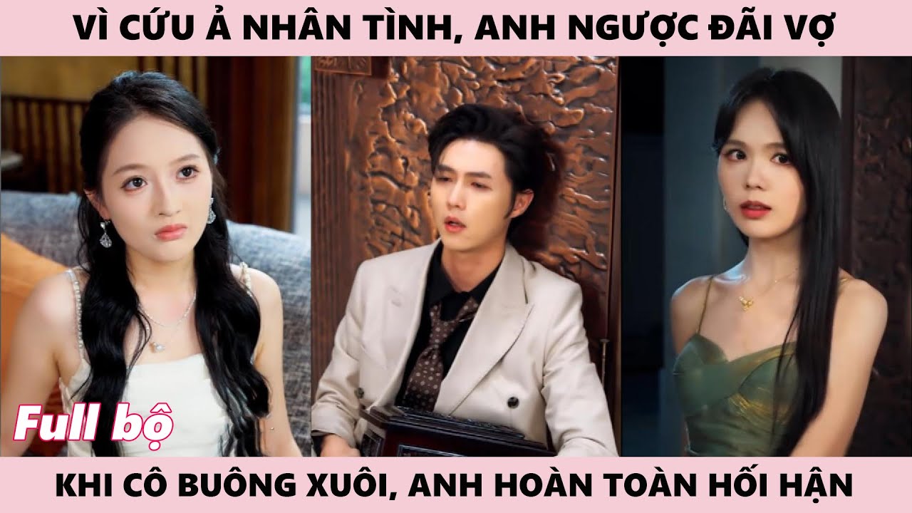 Vì Cứu Ả Tình Nhân, Ngược Đãi Vợ, Cô Buông Tay Thành Toàn, Mất Đi Anh Mới Hối Hận
