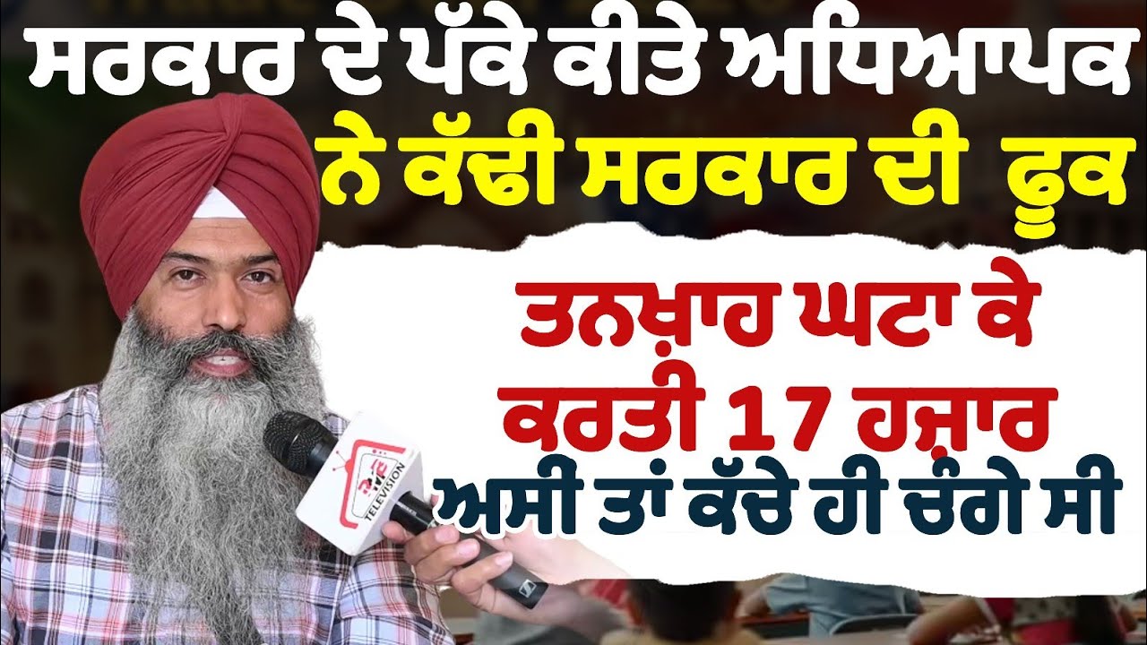 ਸਰਕਾਰ ਦੇ ਪੱਕੇ ਕੀਤੇ ਅਧਿਆਪਕ ਨੇ ਕੱਢੀ ਸਰਕਾਰ ਦੀ ਫੂਕ ਤਨਖ਼ਾਹ ਘਟਾ ਕੇ ਕਰਤੀ 17 ਹਜ਼ਾਰ ਕਹਿੰਦੇ ਅਸੀਂ ਕੱਚੇ ਚੰਗੇ ਸੀ