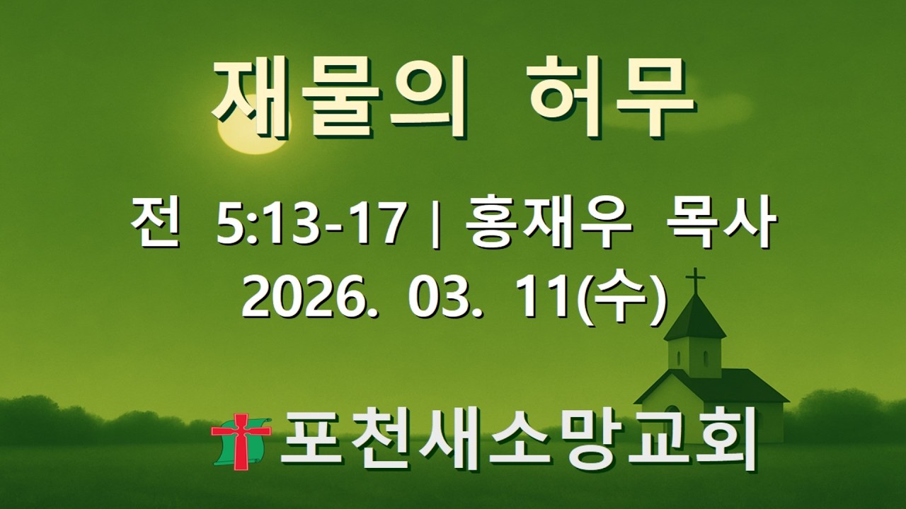 【포천새소망교회】재물의 허무 | 홍재우 목사 | 2026. 03.11(수) 수요기도회