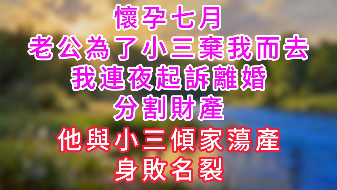 懷孕七月，老公為了小三棄我而去，我連夜起訴離婚分割財產，他與小三傾家蕩產、身敗名裂！#情感故事 #深夜故事 #婆媳 #人生感悟 #影視 #家庭 #爽文 #大女主  #婚姻