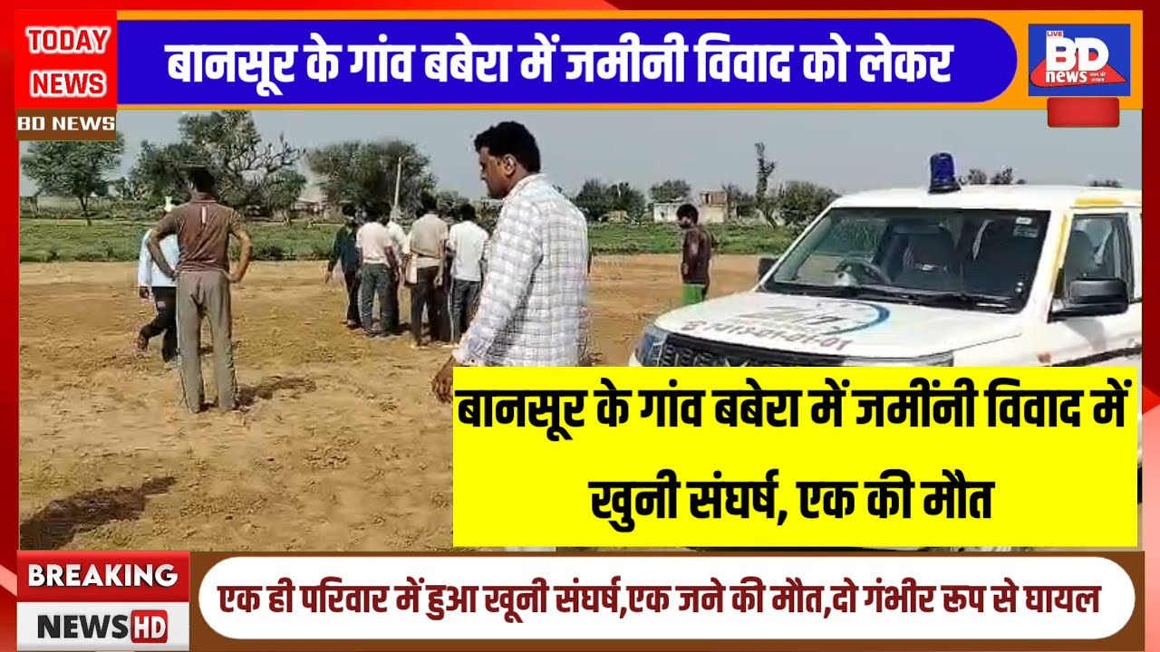 बानसूर(राजस्थान): गांव बबेरा में जमींनी विवाद में खुनी संघर्ष, एक की मौत।