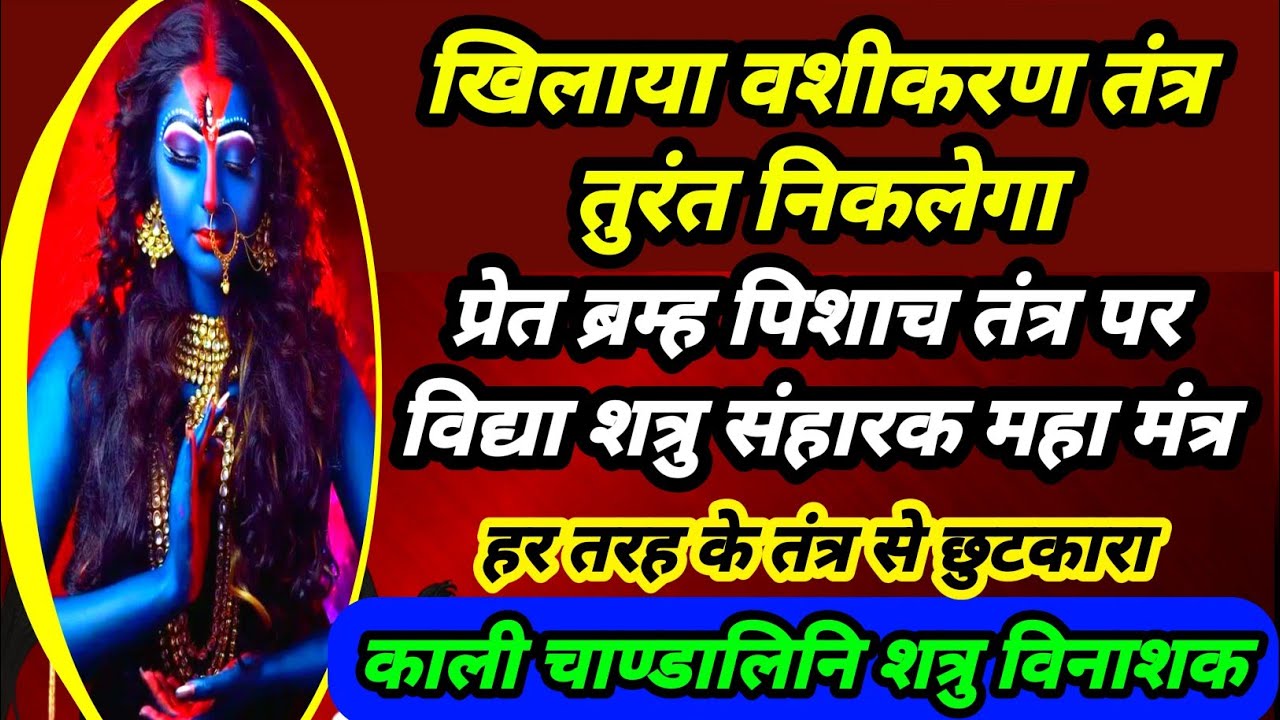खिलाया पिलाया वशीकरण तुरंत कटेगा | काली चाण्डालिनि प्रेत भूत शत्रु विनाशक | पिशाच ब्रम्ह राक्षस नाशक