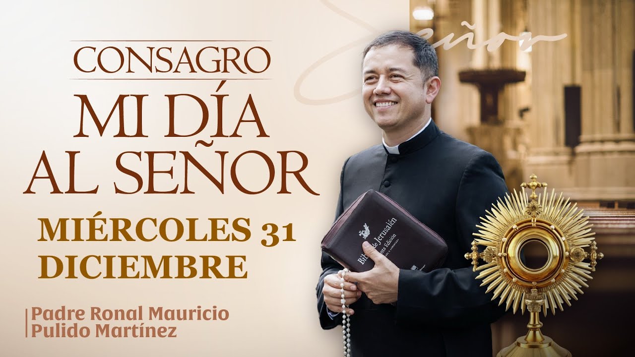 CONSAGRACIÓN DE MI DÍA AL SEÑOR  MIÉRCOLES 31 DE DICIEMBRE de 2025  Adoración diaria