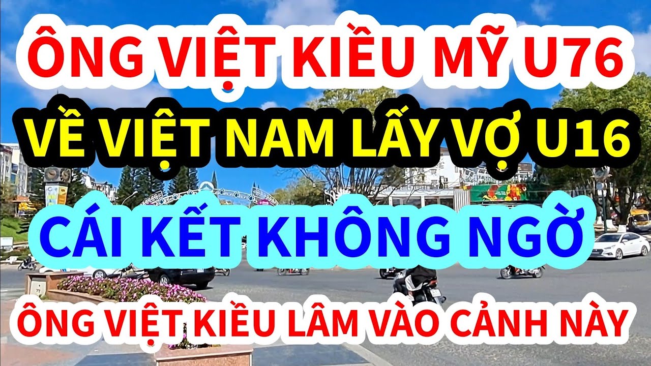 &Ocirc;NG VIỆT KIỀU MỸ, U76 VỀ VIỆT NAM LẤY VỢ U16, C&Aacute;I KẾT THẾ N&Agrave;Y Đ&Acirc;Y, &Ocirc;NG VIỆT KIỀU HẾT ĐƯỜNG VỀ MỸ
