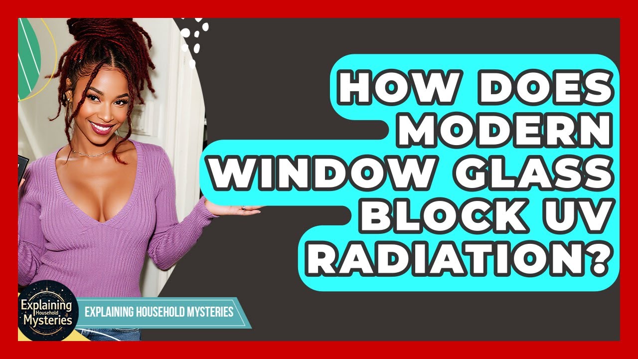 How Does Modern Window Glass Block UV Radiation? - Explaining Household Mysteries