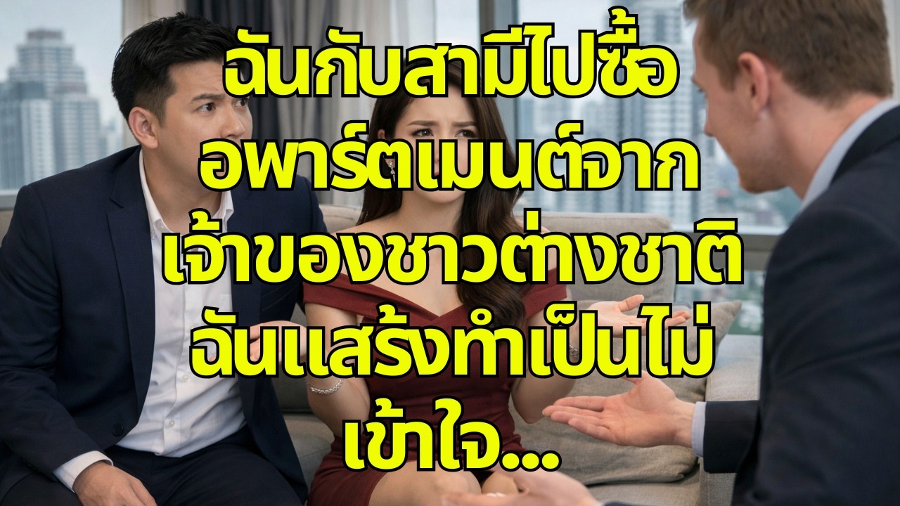ฉันกับสามีไปซื้ออพาร์ตเมนต์จากเจ้าของชาวต่างชาติ ฉันแสร้งทำเป็นไม่เข้าใจ…