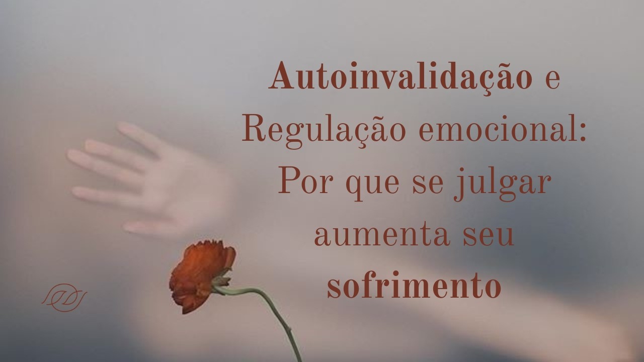 Autoinvalidação e Regulação Emocional: Por Que Se Julgar Aumenta Seu Sofrimento (DBT na Prática)