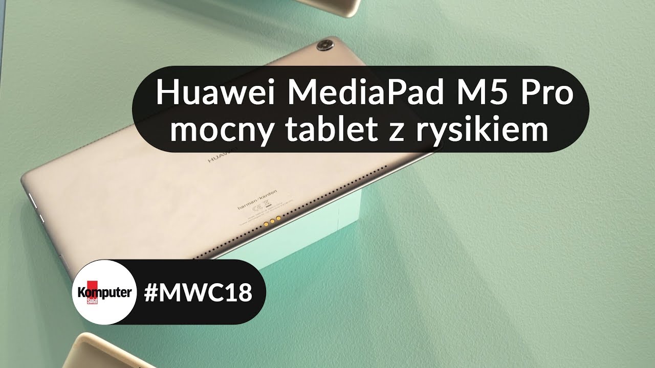 Huawei MediaPad M5 Pro - pierwsze wrażenia MWC 2018
