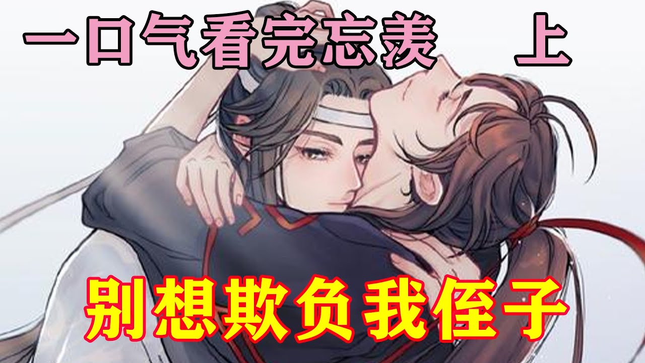 一口气看完忘羡《别想欺负我侄子》“阿湛，过来，我给你介绍，这是魏婴，你的道侣”蓝启仁出声道听到道侣两个字，蓝湛愣住了，在看看眼前笑的如太阳般的人，耳尖慢慢被红晕包裹。
