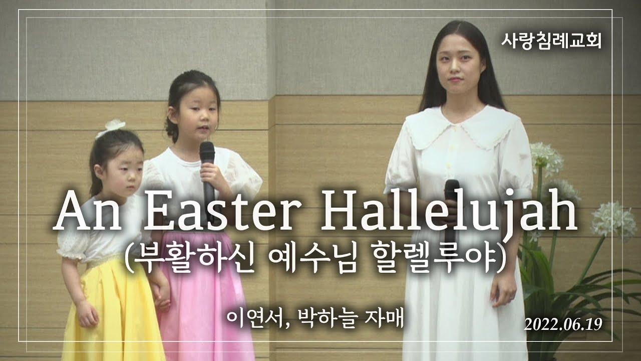 Easter Hallelujah (이스터 할렐루야) : 이연서, 백엘리, 박하늘 자매, 사랑침례교회,  정동수 목사, 킹제임스 흠정역 성경, 찬양, 찬송, (2022. 6. 19)