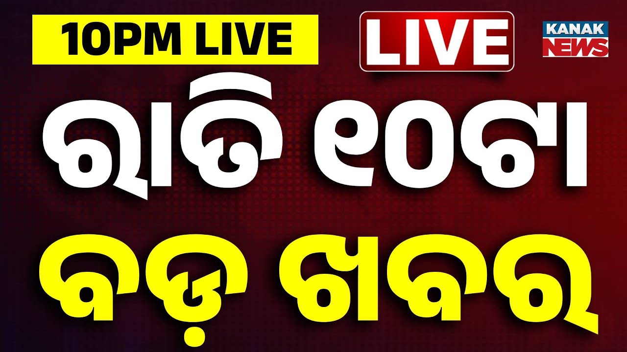 🔴 LIVE || ରାତି ୧୦ଟାର ବଡ଼ ଖବର || 10PM Breaking News || Odisha  || Odia News || Kanak News