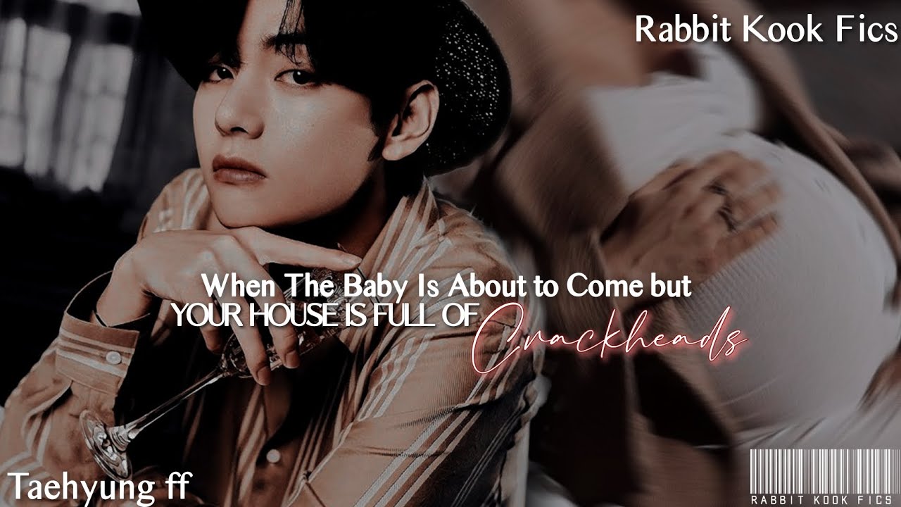 When The Baby Is About to Come But Your House is Full Of crackheads •Taehyung Oneshot•