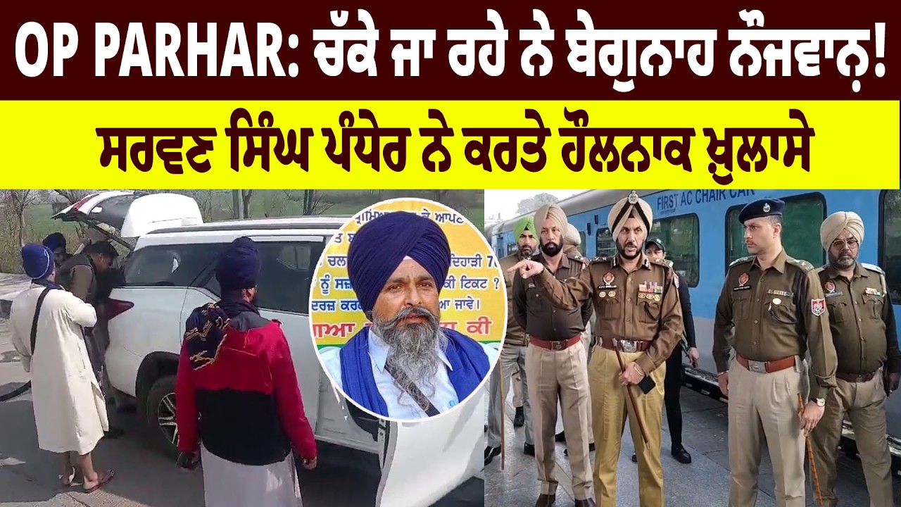 OP Parhar: ਚੱਕੇ ਜਾ ਰਹੇ ਨੇ ਬੇਗੁਨਾਹ ਨੌਜਵਾਨ਼! Sarwan Pandher ਨੇ ਕਰਤੇ ਹੌਲਨਾਕ ਖ਼ੁਲਾਸੇ, ਹੈਰਾਨ ਕਰਦੀ ਰਿਪੋਰਟ
