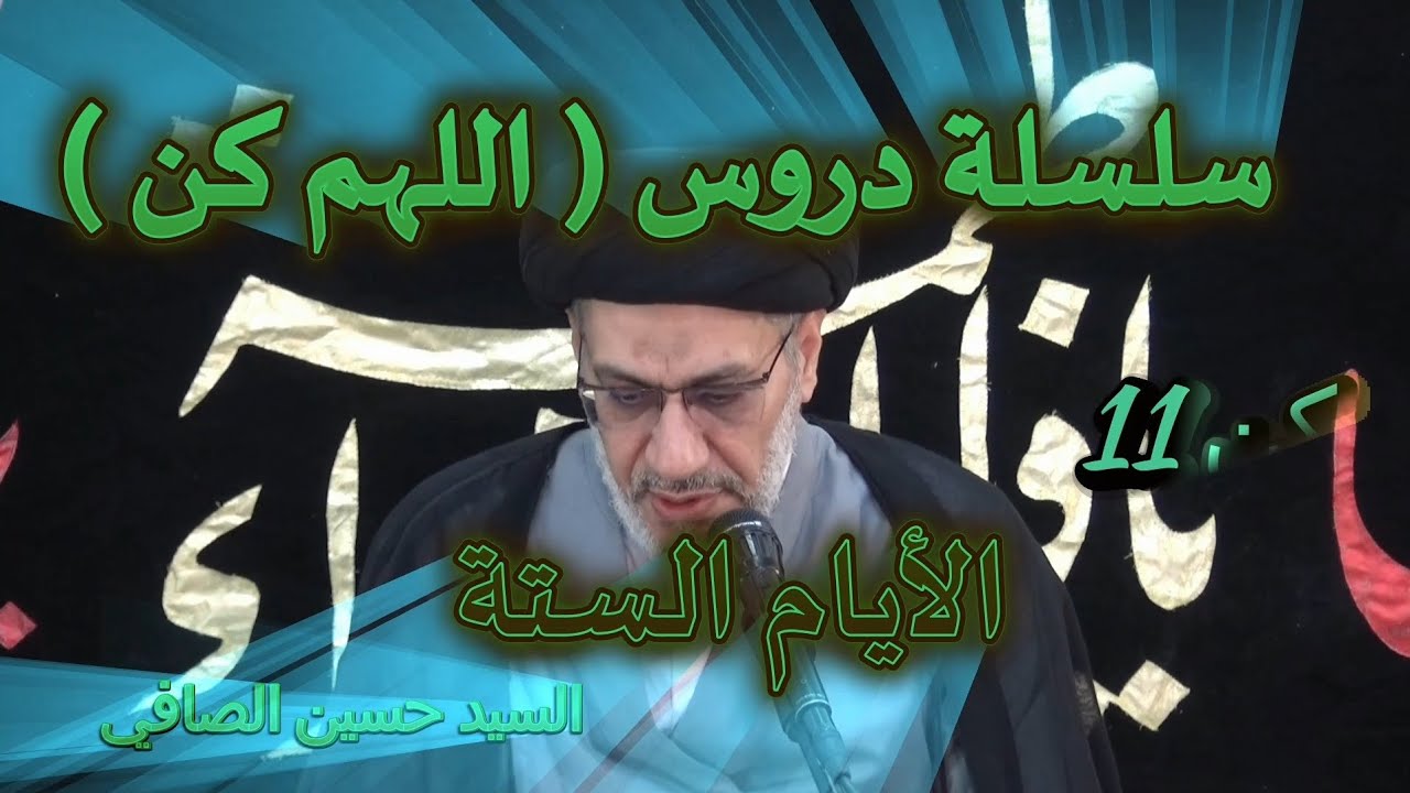 كن 11  __ الأيام الستة _ السيد حسين الصافي
