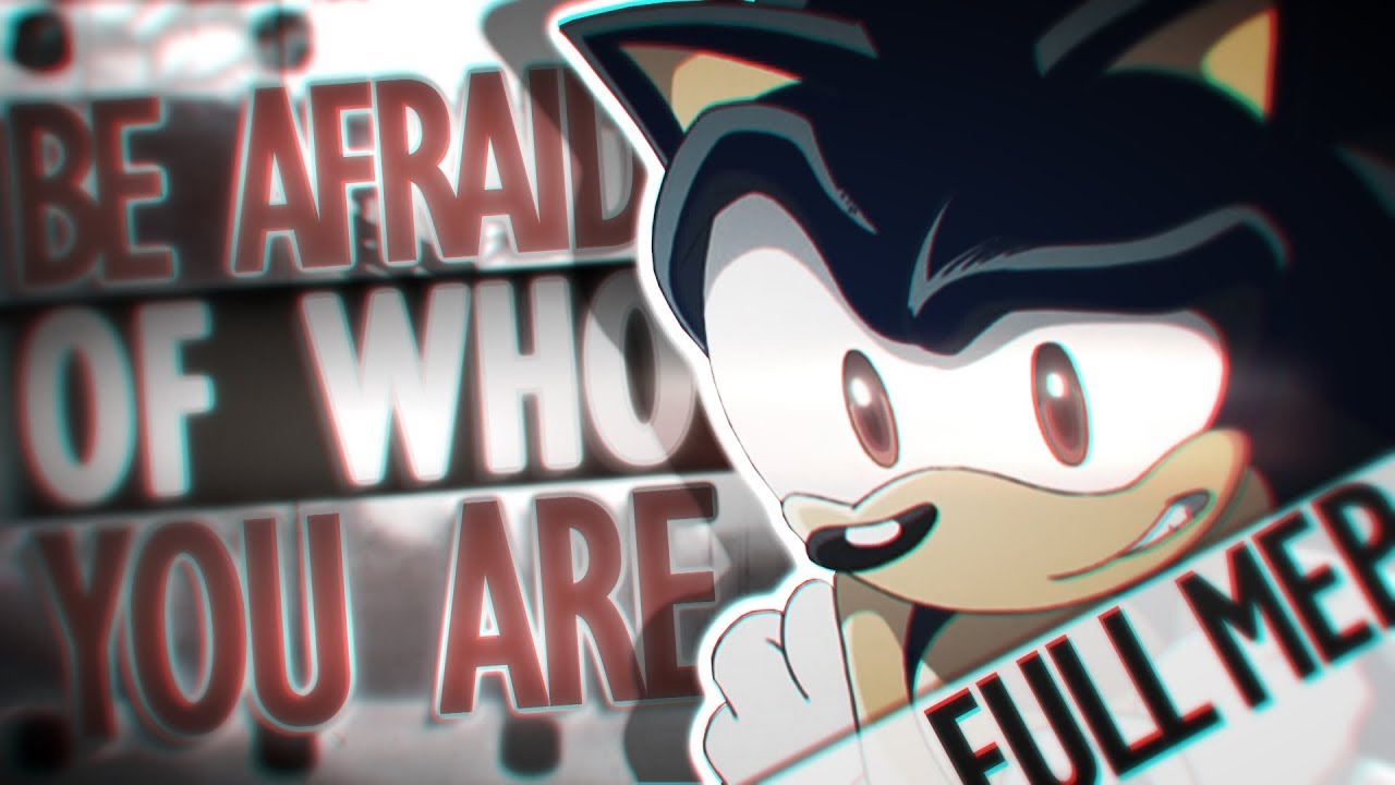 Be Afraid of Who You Are [Full Sonic MEP]