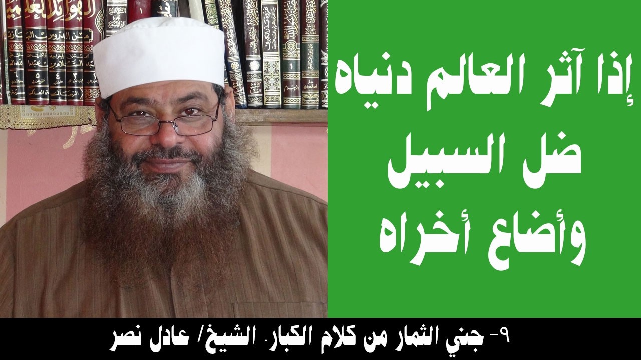 009- إذا آثر العالم دنياه ضل السبيل وأضاع أخراه (جني الثمار). الشيخ/ عادل نصر