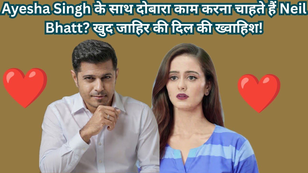 Ayesha Singh के साथ फिर से काम करना चाहते हैं Neil Bhatt! खुद जाहिर की अपनी ख्वाहिश 😲