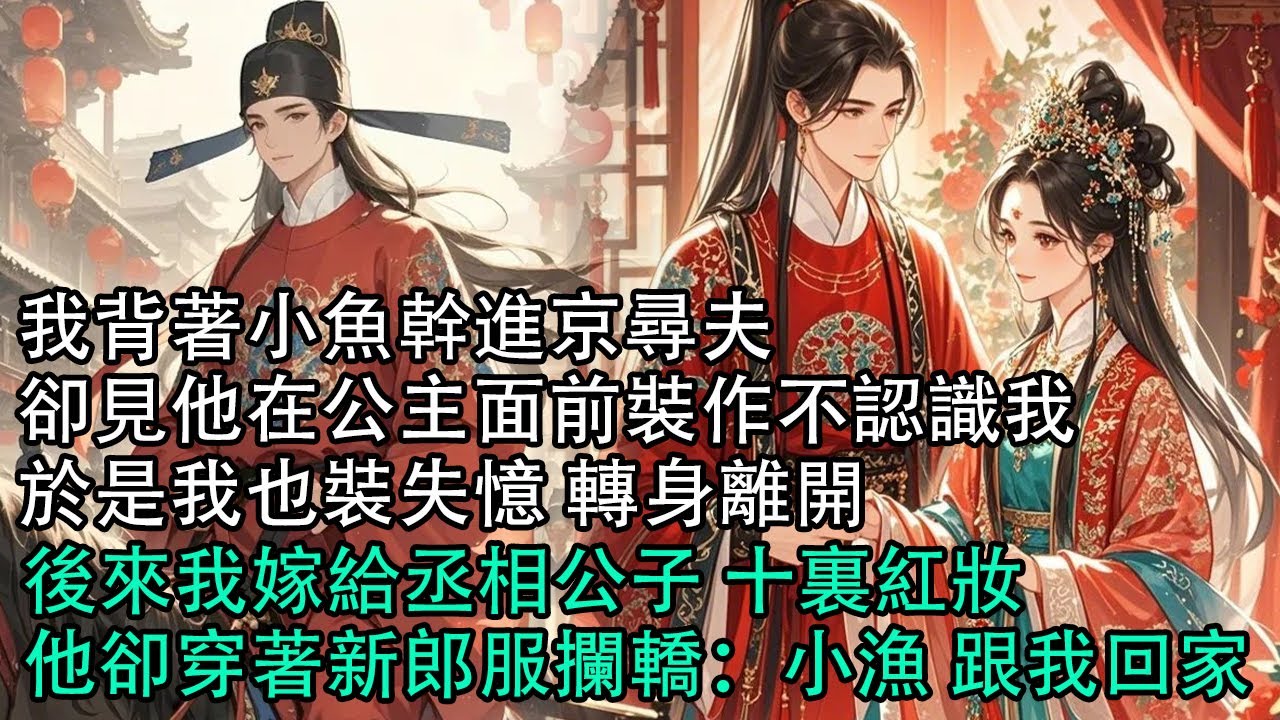【一口氣看完】我背著小魚幹進京尋夫卻見他在公主面前裝作不認識我，於是我也裝失憶 轉身離開，後來我嫁給丞相公子 十裏紅妝，他卻穿著新郎服攔轎：小漁 跟我回家#古言 #有聲小說 #情感故事
