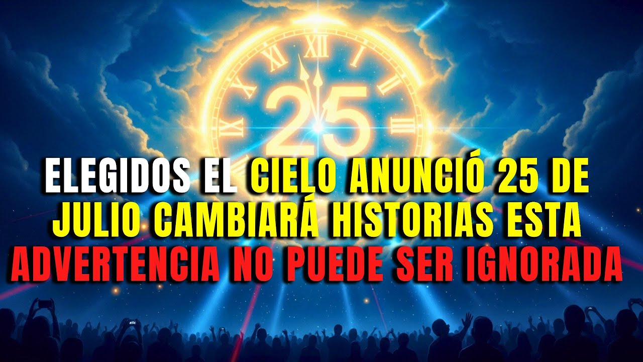 ELEGIDOS EL CIELO ANUNCIÓ: 25 DE JULIO CAMBIARÁ HISTORIAS ESTA ADVERTENCIA NO PUEDE SER IGNORADA