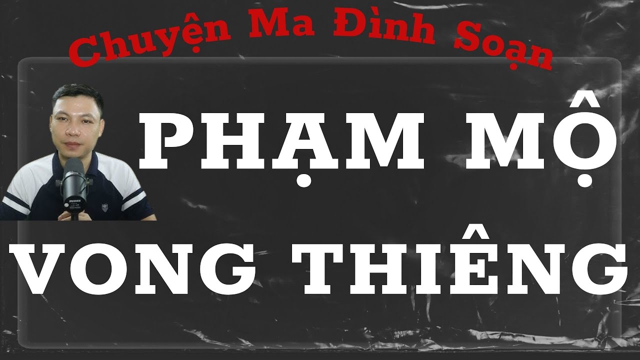 CHUYỆN MA ĐÌNH SOẠN : PHẠM MỘ VONG THIÊNG , CÂU CHUYỆN MA CÓ THẬT HAY NHẤT