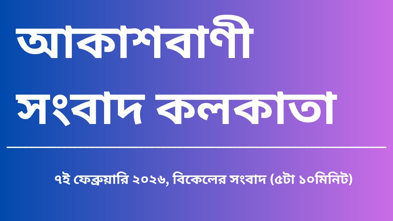#সংবাদ #বিকেল৫টা১০মিনিট০৭_০২_২০২৬,  আকাশবাণী সংবাদ কলকাতা, আজকের বাংলা খবর