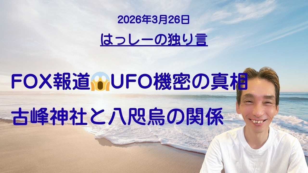 3/26はっしーの独り言です😊米国FOXNews「UFO機密解除を知る科学者達が次々と消える」😱古峰神社「日本の国体を守る八咫烏との関係」を解き明かす🌏