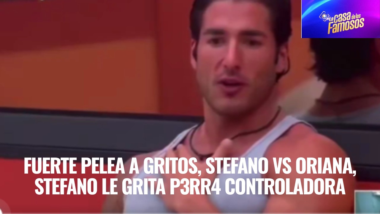 FUERTE PELEA A GRITOS, STEFANO VS ORIANA, LE GRITA P3RR4 CONTROLADORA LA CASA DE LOS FAMOSOS 6