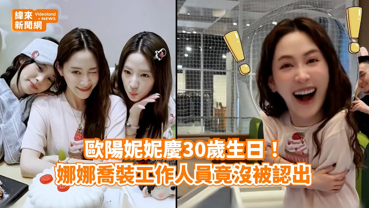 歐陽妮妮慶30歲生日！ 娜娜喬裝工作人員竟沒被認出@videolandnews