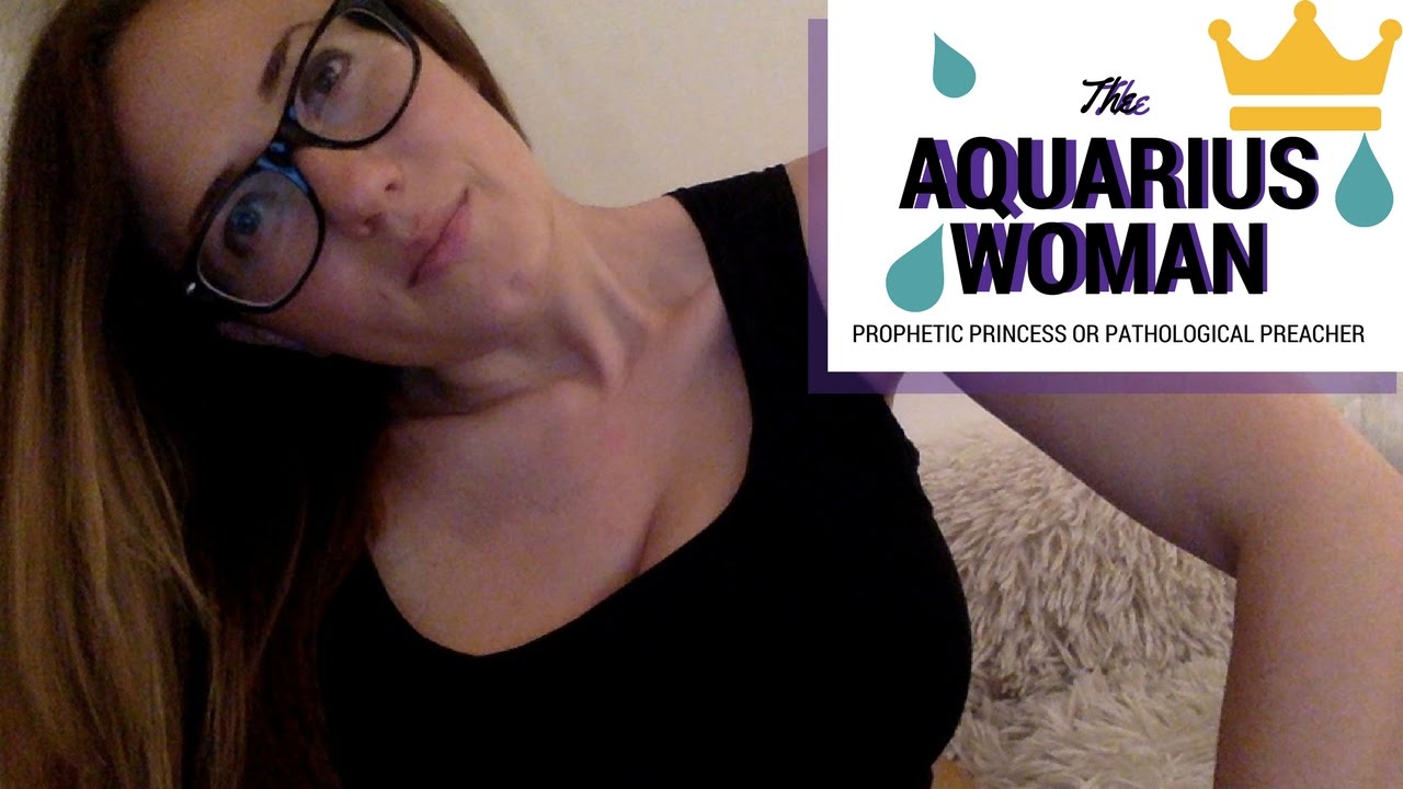 The Aquarius Woman - PROPHETIC PRINCESS OR PATHOLOGICAL PREACHER?