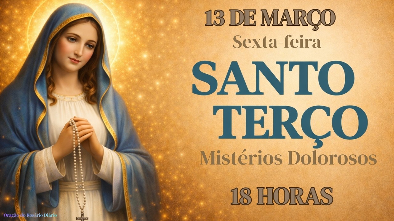 TERÇO DE HOJE - 13/03/2026 - SEXTA-FEIRA: MISTÉRIOS DOLOROSOS - 18 HORAS |