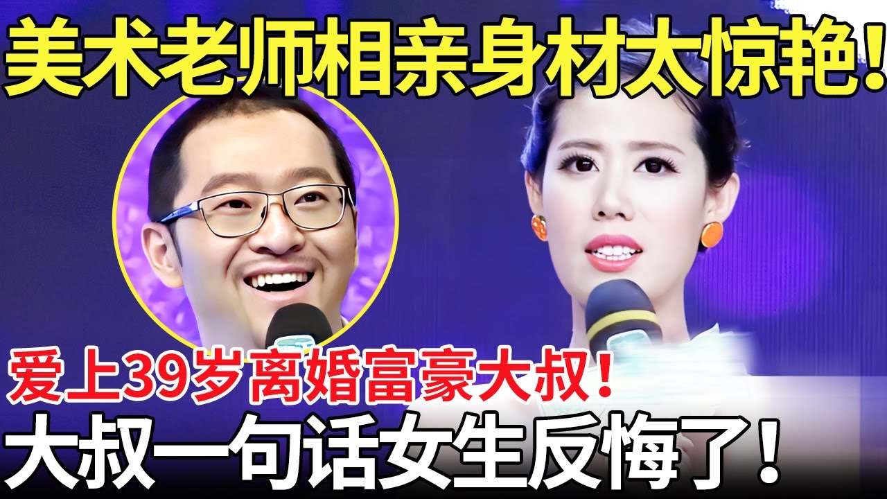 美术老师相亲身材太惊艳！爱上39岁离婚富豪大叔！大叔一句话女生反悔了！【都市男女相亲秀】