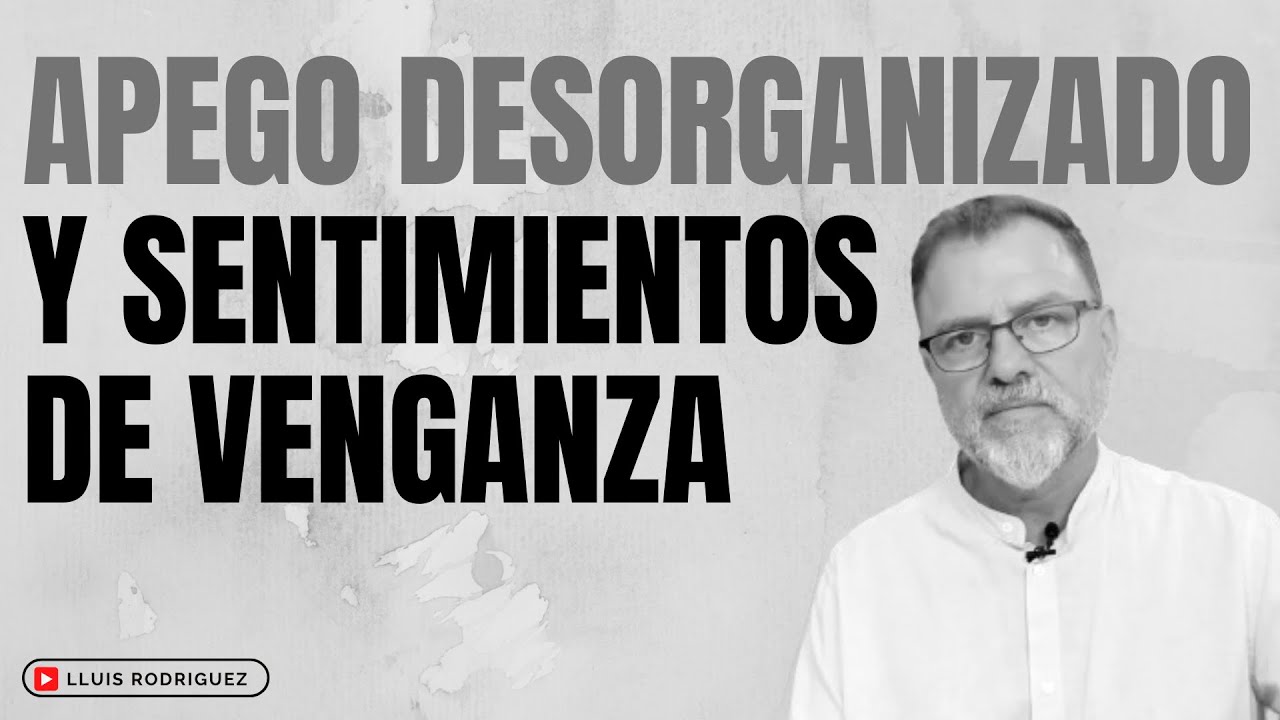 ¿Por qué, algunas veces, las persona con Apego Desorganizado, sienten que necesitan vengarse?
