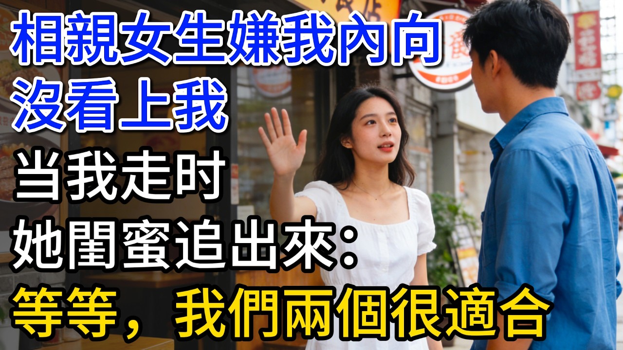 相親女生嫌我內向，沒看上我。当我走时，她閨蜜追出來：等一下，我們兩個滿適合的