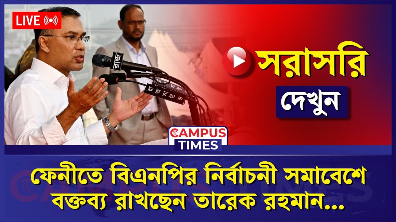 🔴LIVE : ফেনীতে বিএনপির নির্বাচনী সমাবেশে বক্তব্য রাখছেন তারেক রহমান... | Campus Times