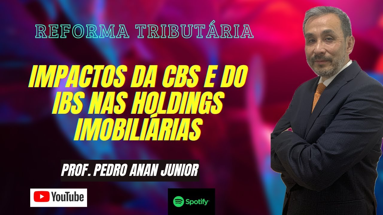 Impactos da CBS e do IBS nas  Holdings Imobiliárias - Reforma Tributária