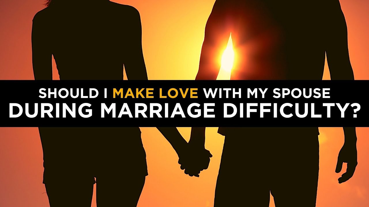 Should I Make Love With My Spouse During Marriage Difficulty?