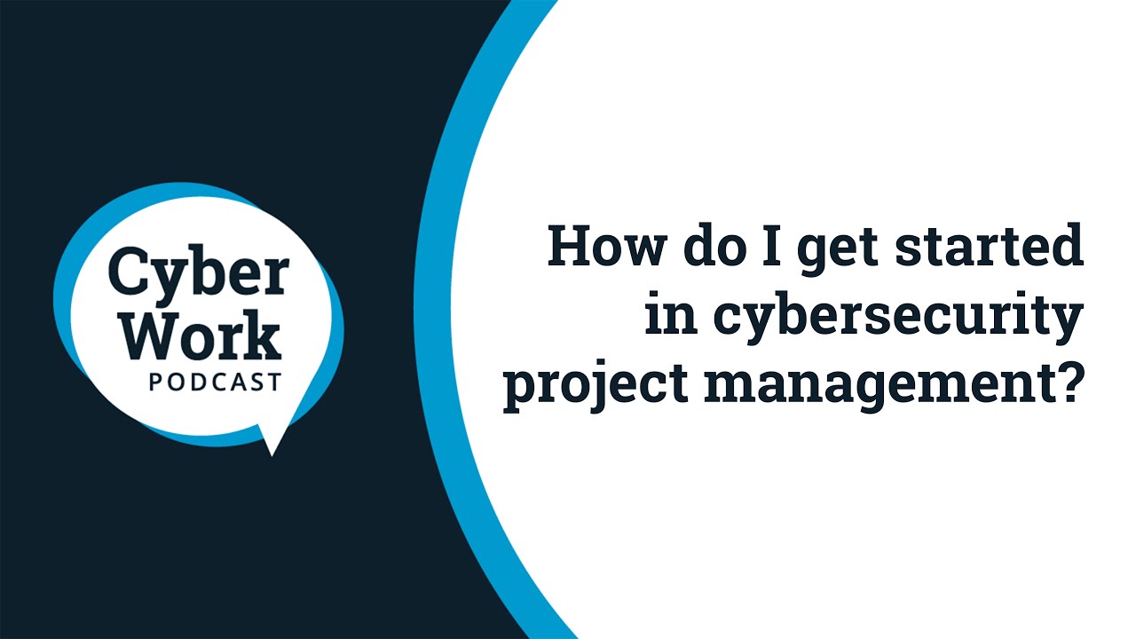 How do I get started in cybersecurity project management? | Cyber Work Podcast