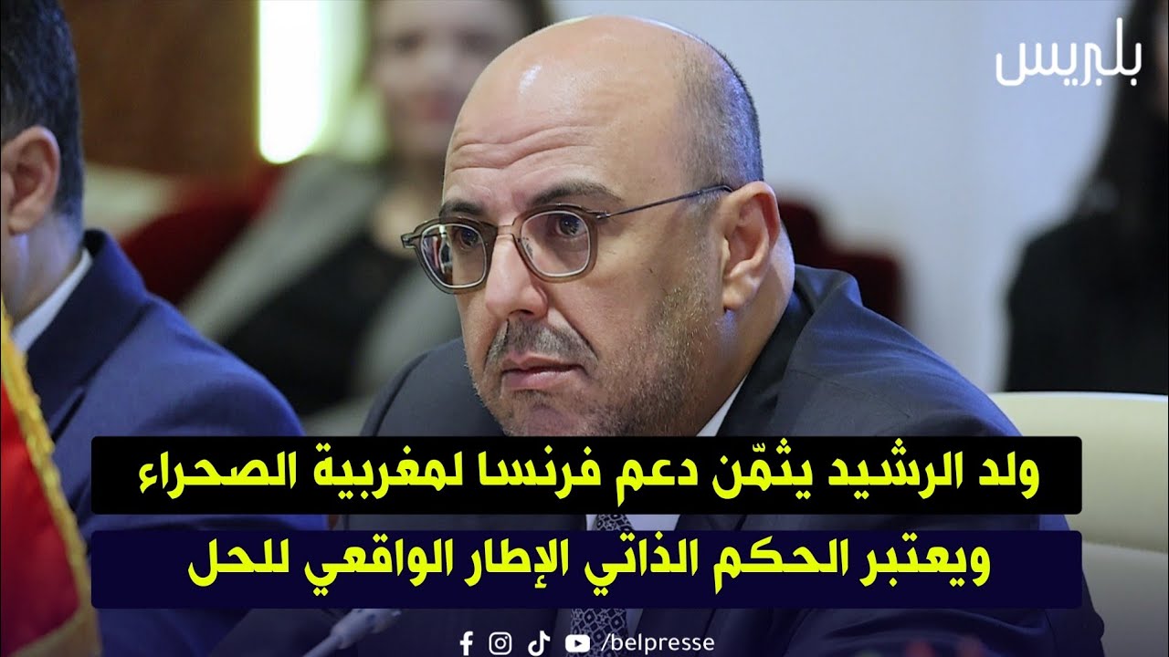 ولد الرشيد يثمّن دعم فرنسا لمغربية الصحراء ويعتبر الحكم الذاتي الإطار الواقعي للحل