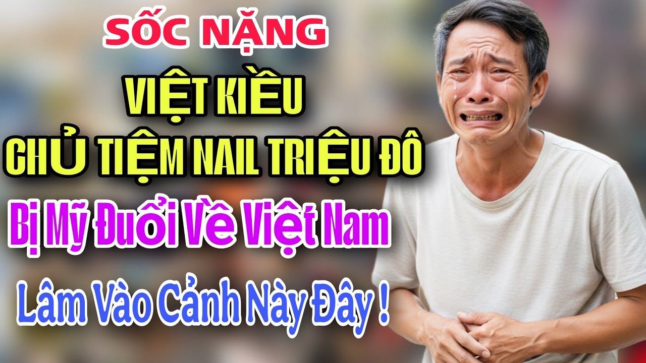 SỐC NẶNG - VIỆT KIỀU CHỦ TIỆM NAIL TRIỆU ĐÔ BỊ MỸ ĐUỔI THẲNG VỀ VIỆT NAM LÂM VÀO CẢNH NÀY ĐÂY !